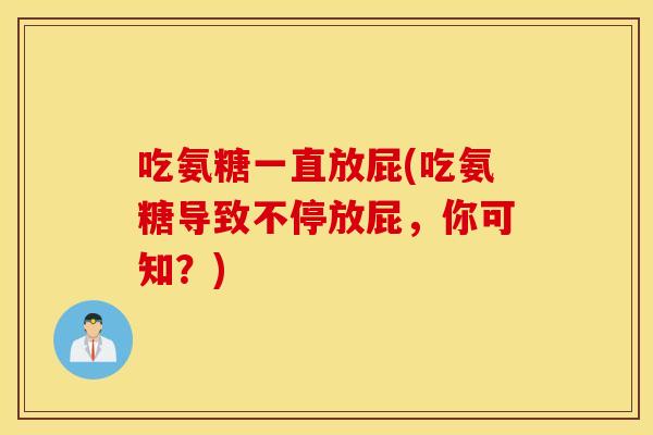 吃氨糖一直放屁(吃氨糖导致不停放屁,你可知?) 吃氨糖一直放屁(吃氨糖导致不停放屁,你可知?)