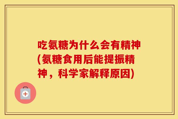 吃氨糖为什么会有精神(氨糖食用后能提振精神,科学家解释原因) 吃氨糖为什么会有精神(氨糖食用后能提振精神,科学家解释原因)