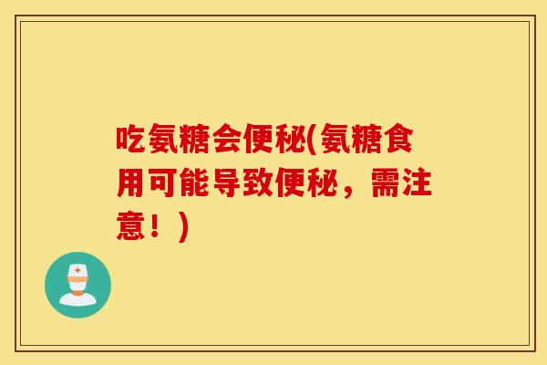 吃氨糖会(氨糖食用可能导致,需注意!) 吃氨糖会(氨糖食用可能导致,需注意!)