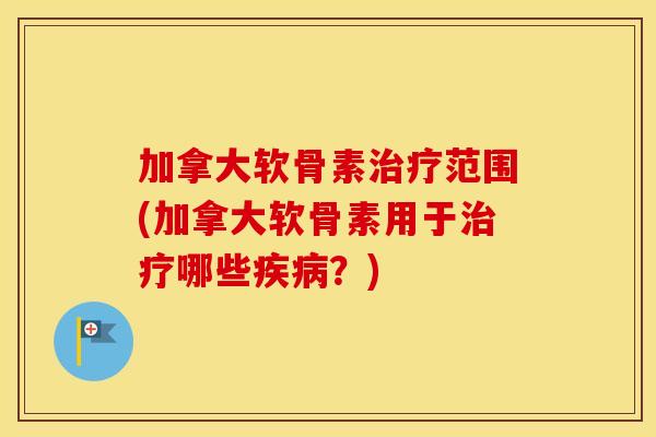 加拿大软骨素范围(加拿大软骨素用于哪些?) 加拿大软骨素范围(加拿大软骨素用于哪些?)