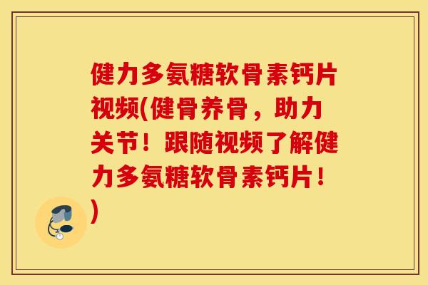 健力多氨糖软骨素钙片视频(健骨养骨,助力关节!跟随视频了解健力多氨糖软骨素钙片!) 健力多氨糖软骨素钙片视频(健骨养骨,助力关节!跟随视频了解健力多氨糖软骨素钙片!)