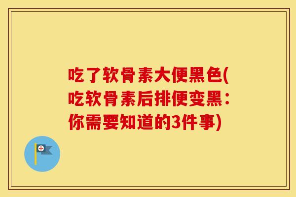 吃了软骨素大便黑色(吃软骨素后排便变黑:你需要知道的3件事) 吃了软骨素大便黑色(吃软骨素后排便变黑:你需要知道的3件事)