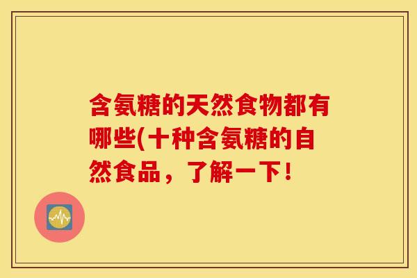 含氨糖的天然食物都有哪些(十种含氨糖的自然食品，了解一下！