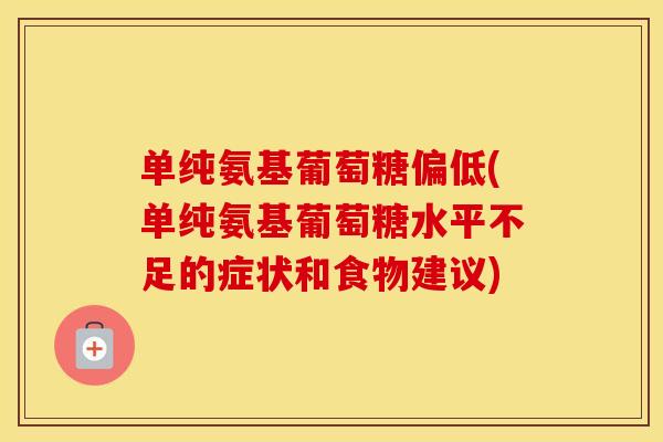 单纯氨基葡萄糖偏低(单纯氨基葡萄糖水平不足的症状和食物建议)