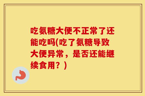 吃氨糖大便不正常了还能吃吗(吃了氨糖导致大便异常,是否还能继续食用?) 吃氨糖大便不正常了还能吃吗(吃了氨糖导致大便异常,是否还能继续食用?)
