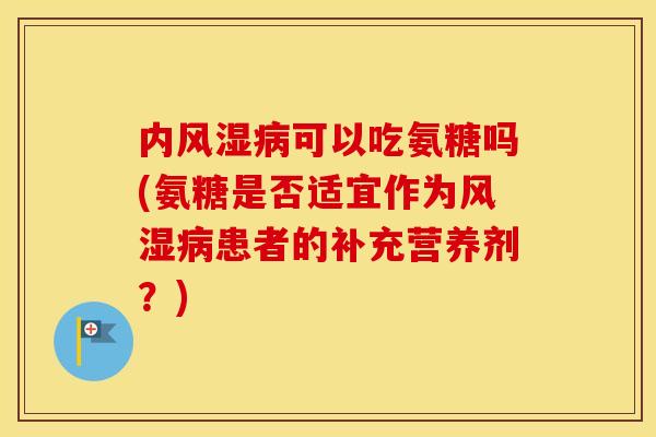 内可以吃氨糖吗(氨糖是否适宜作为患者的补充营养剂？)