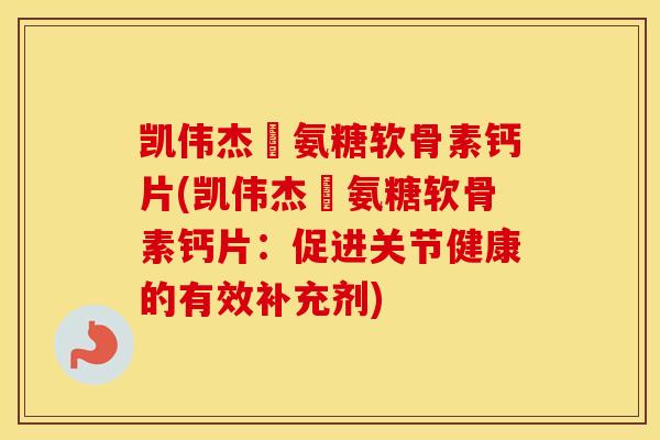 凯伟杰徳氨糖软骨素钙片(凯伟杰徳氨糖软骨素钙片：促进关节健康的有效补充剂)