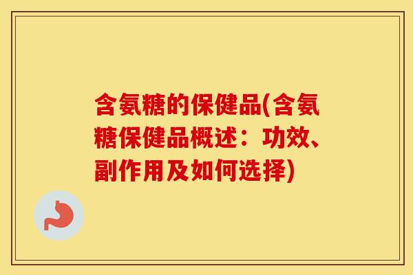 含氨糖的保健品(含氨糖保健品概述:功效、副作用及如何选择) 含氨糖的保健品(含氨糖保健品概述:功效、副作用及如何选择)