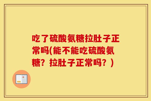 吃了硫酸氨糖拉肚子正常吗(能不能吃硫酸氨糖?拉肚子正常吗?) 吃了硫酸氨糖拉肚子正常吗(能不能吃硫酸氨糖?拉肚子正常吗?)
