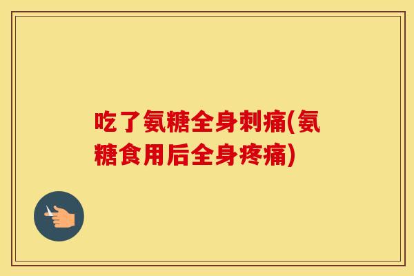 吃了氨糖全身刺痛(氨糖食用后全身)