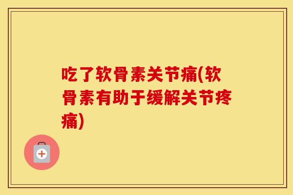 吃了软骨素关节痛(软骨素有助于缓解关节) 吃了软骨素关节痛(软骨素有助于缓解关节)