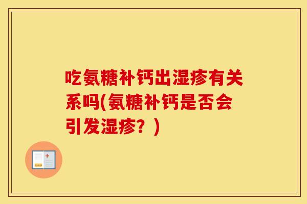 吃氨糖补钙出有关系吗(氨糖补钙是否会引发?) 吃氨糖补钙出有关系吗(氨糖补钙是否会引发?)