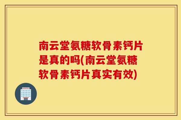 南云堂氨糖软骨素钙片是真的吗(南云堂氨糖软骨素钙片真实有效)