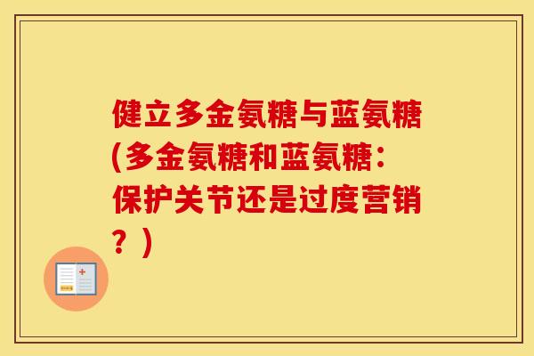 健立多金氨糖与蓝氨糖(多金氨糖和蓝氨糖:保护关节还是过度营销?) 健立多金氨糖与蓝氨糖(多金氨糖和蓝氨糖:保护关节还是过度营销?)