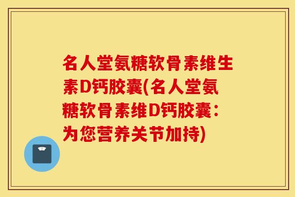 名人堂氨糖软骨素维生素D钙胶囊(名人堂氨糖软骨素维D钙胶囊:为您营养关节加持) 名人堂氨糖软骨素维生素D钙胶囊(名人堂氨糖软骨素维D钙胶囊:为您营养关节加持)