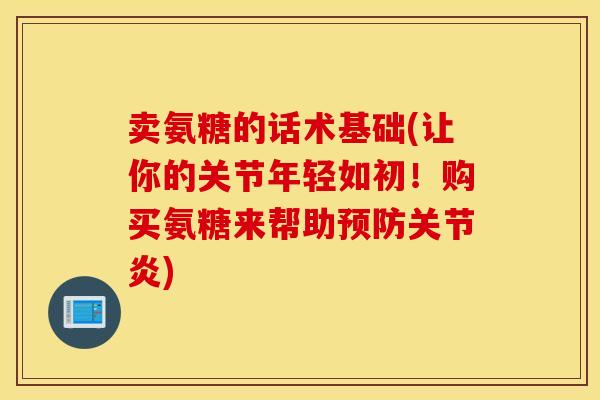 卖氨糖的话术基础(让你的关节年轻如初！购买氨糖来帮助)