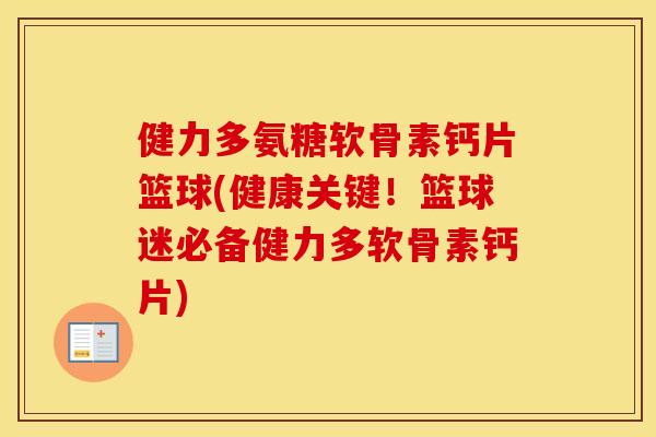 健力多氨糖软骨素钙片篮球(健康关键!篮球迷必备健力多软骨素钙片) 健力多氨糖软骨素钙片篮球(健康关键!篮球迷必备健力多软骨素钙片)