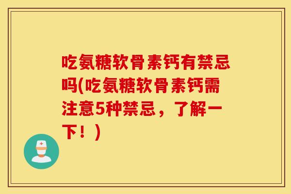 吃氨糖软骨素钙有禁忌吗(吃氨糖软骨素钙需注意5种禁忌，了解一下！)