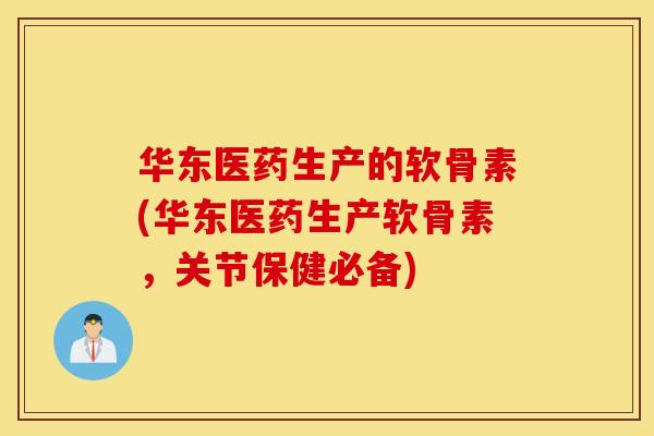 华东医药生产的软骨素(华东医药生产软骨素,关节保健必备) 华东医药生产的软骨素(华东医药生产软骨素,关节保健必备)