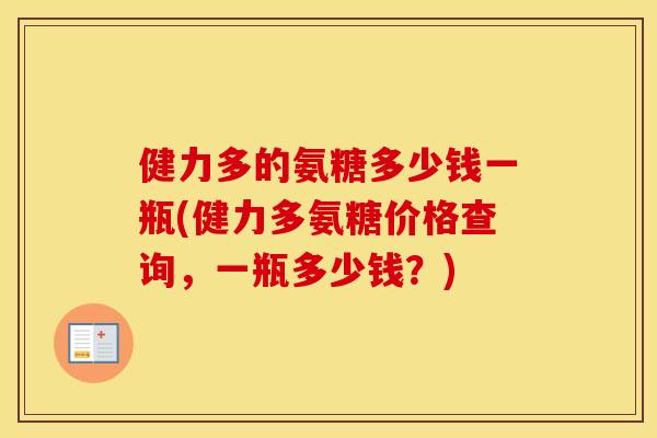 健力多的氨糖多少钱一瓶(健力多氨糖价格查询，一瓶多少钱？)