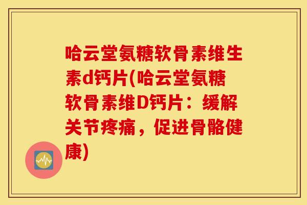 哈云堂氨糖软骨素维生素d钙片(哈云堂氨糖软骨素维D钙片：缓解关节，促进骨骼健康)