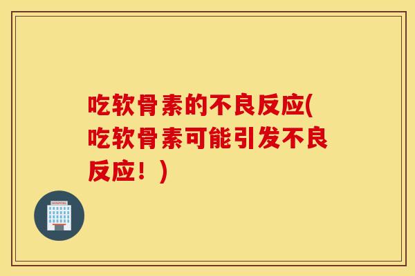 吃软骨素的不良反应(吃软骨素可能引发不良反应!) 吃软骨素的不良反应(吃软骨素可能引发不良反应!)