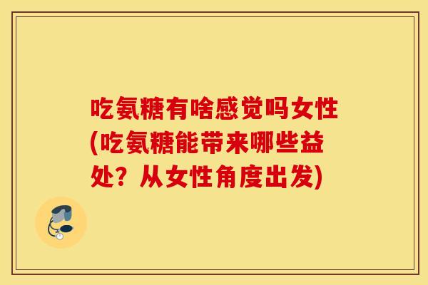 吃氨糖有啥感觉吗女性(吃氨糖能带来哪些益处?从女性角度出发) 吃氨糖有啥感觉吗女性(吃氨糖能带来哪些益处?从女性角度出发)