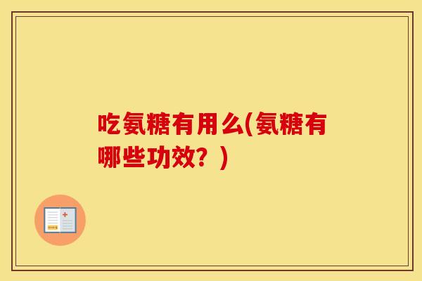 吃氨糖有用么(氨糖有哪些功效？)