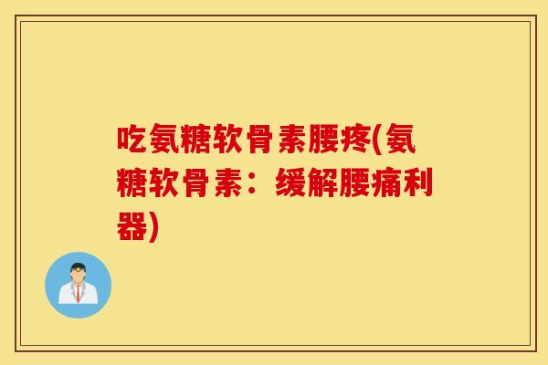 吃氨糖软骨素腰疼(氨糖软骨素：缓解腰痛利器)