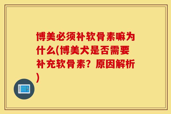 博美必须补软骨素嘛为什么(博美犬是否需要补充软骨素?原因解析) 博美必须补软骨素嘛为什么(博美犬是否需要补充软骨素?原因解析)