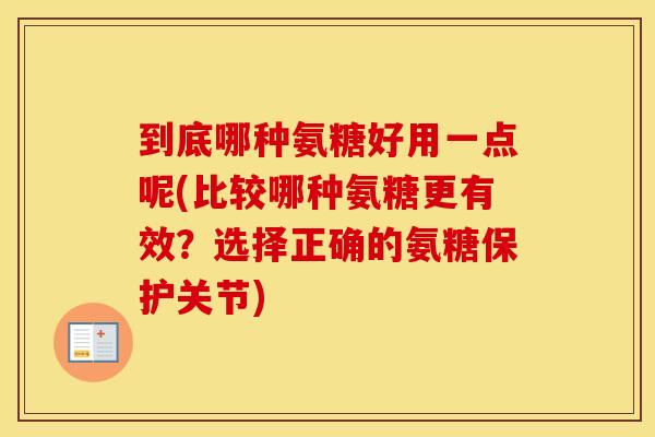 到底哪种氨糖好用一点呢(比较哪种氨糖更有效？选择正确的氨糖保护关节)