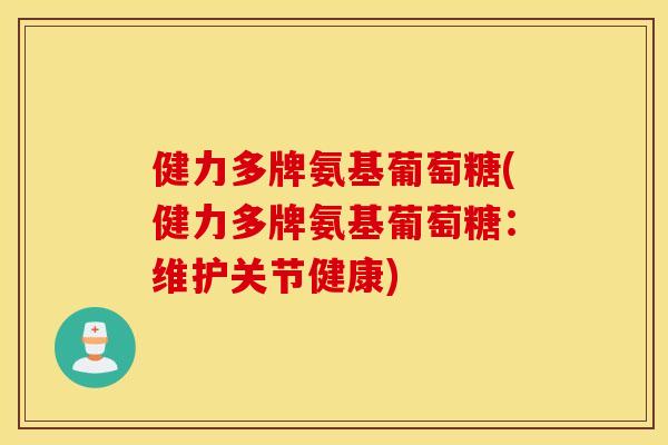 健力多牌氨基葡萄糖(健力多牌氨基葡萄糖：维护关节健康)