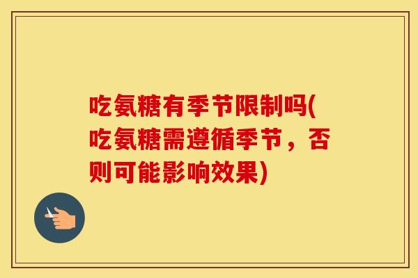 吃氨糖有季节限制吗(吃氨糖需遵循季节,否则可能影响效果) 吃氨糖有季节限制吗(吃氨糖需遵循季节,否则可能影响效果)
