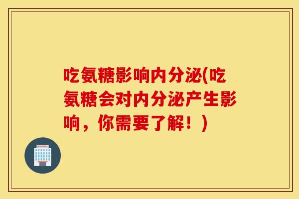 吃氨糖影响内分泌(吃氨糖会对内分泌产生影响,你需要了解!) 吃氨糖影响内分泌(吃氨糖会对内分泌产生影响,你需要了解!)