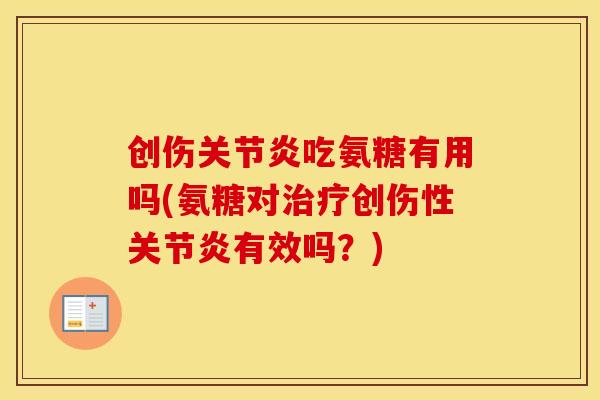 创伤吃氨糖有用吗(氨糖对创伤性有效吗?) 创伤吃氨糖有用吗(氨糖对创伤性有效吗?)