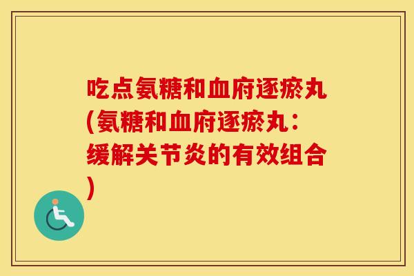 吃点氨糖和府逐瘀丸(氨糖和府逐瘀丸：缓解的有效组合)