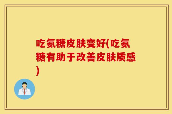 吃氨糖变好(吃氨糖有助于改善质感) 吃氨糖变好(吃氨糖有助于改善质感)