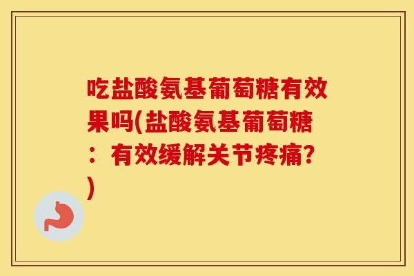 吃盐酸氨基葡萄糖有效果吗(盐酸氨基葡萄糖：有效缓解关节？)