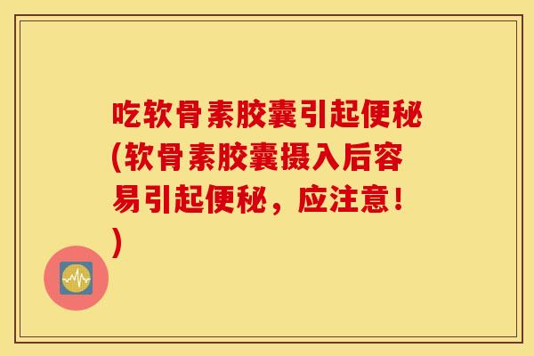 吃软骨素胶囊引起(软骨素胶囊摄入后容易引起，应注意！)