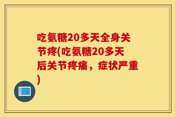 吃氨糖20多天全身关节疼(吃氨糖20多天后关节,症状严重) 吃氨糖20多天全身关节疼(吃氨糖20多天后关节,症状严重)