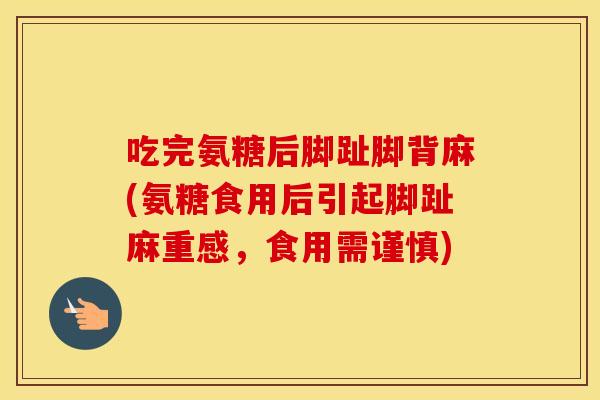 吃完氨糖后脚趾脚背麻(氨糖食用后引起脚趾麻重感,食用需谨慎) 吃完氨糖后脚趾脚背麻(氨糖食用后引起脚趾麻重感,食用需谨慎)