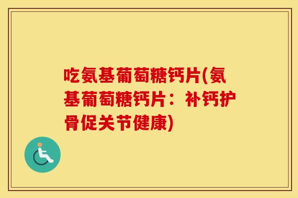 吃氨基葡萄糖钙片(氨基葡萄糖钙片:补钙护骨促关节健康) 吃氨基葡萄糖钙片(氨基葡萄糖钙片:补钙护骨促关节健康)