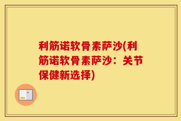 利筋诺软骨素萨沙(利筋诺软骨素萨沙:关节保健新选择) 利筋诺软骨素萨沙(利筋诺软骨素萨沙:关节保健新选择)