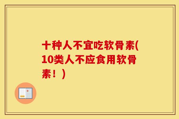十种人不宜吃软骨素(10类人不应食用软骨素!) 十种人不宜吃软骨素(10类人不应食用软骨素!)