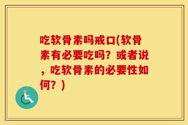 吃软骨素吗戒口(软骨素有必要吃吗?或者说,吃软骨素的必要性如何?) 吃软骨素吗戒口(软骨素有必要吃吗?或者说,吃软骨素的必要性如何?)