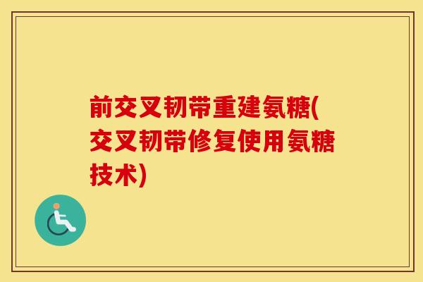 前交叉韧带重建氨糖(交叉韧带修复使用氨糖技术) 前交叉韧带重建氨糖(交叉韧带修复使用氨糖技术)