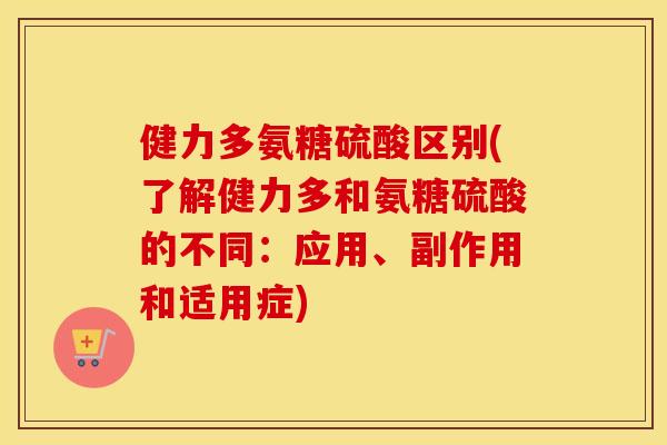 健力多氨糖硫酸区别(了解健力多和氨糖硫酸的不同:应用、副作用和适用症) 健力多氨糖硫酸区别(了解健力多和氨糖硫酸的不同:应用、副作用和适用症)