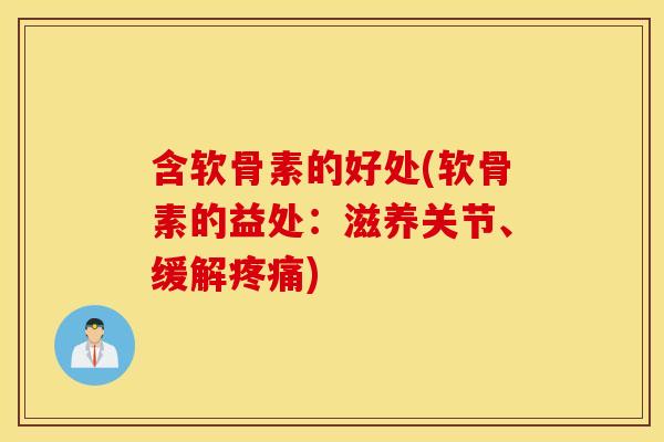 含软骨素的好处(软骨素的益处:滋养关节、缓解) 含软骨素的好处(软骨素的益处:滋养关节、缓解)