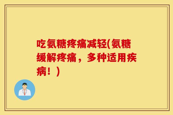 吃氨糖减轻(氨糖缓解,多种适用!) 吃氨糖减轻(氨糖缓解,多种适用!)
