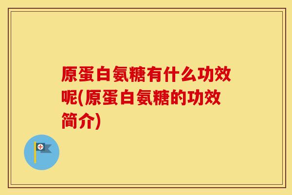 原蛋白氨糖有什么功效呢(原蛋白氨糖的功效简介) 原蛋白氨糖有什么功效呢(原蛋白氨糖的功效简介)